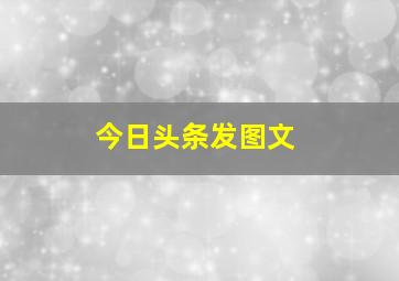 今日头条发图文