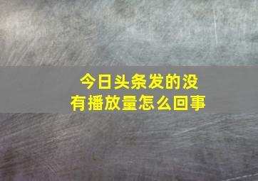 今日头条发的没有播放量怎么回事