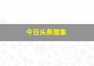 今日头条图集