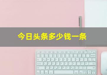 今日头条多少钱一条