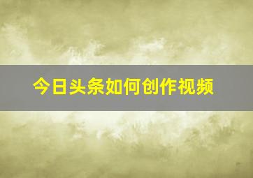 今日头条如何创作视频