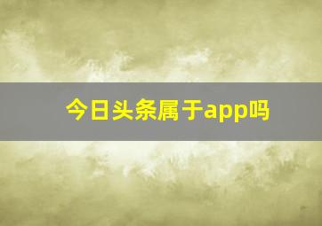 今日头条属于app吗