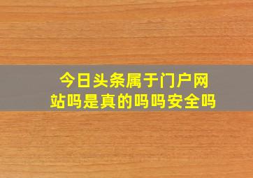 今日头条属于门户网站吗是真的吗吗安全吗