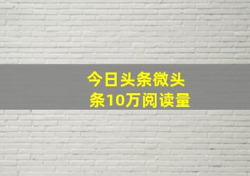 今日头条微头条10万阅读量