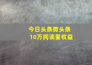 今日头条微头条10万阅读量收益