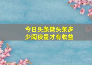 今日头条微头条多少阅读量才有收益