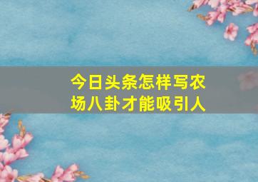 今日头条怎样写农场八卦才能吸引人