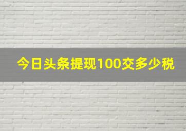 今日头条提现100交多少税