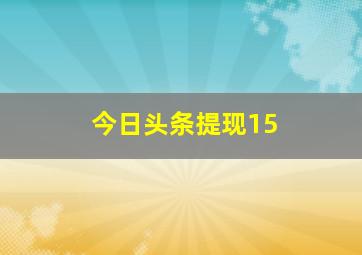 今日头条提现15