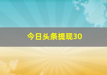 今日头条提现30