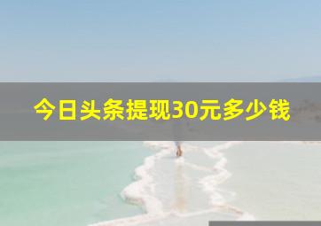 今日头条提现30元多少钱