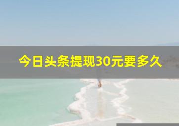 今日头条提现30元要多久