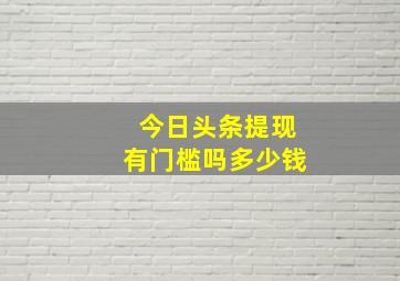 今日头条提现有门槛吗多少钱