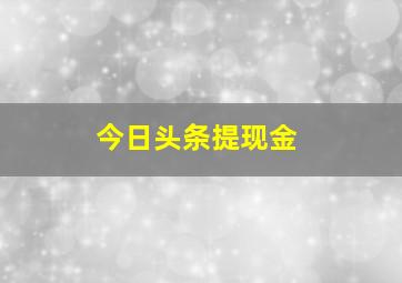 今日头条提现金