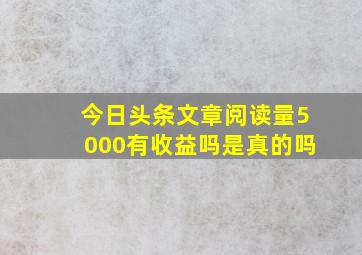 今日头条文章阅读量5000有收益吗是真的吗