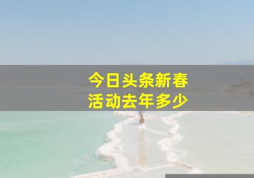 今日头条新春活动去年多少