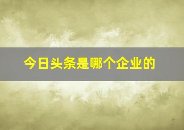 今日头条是哪个企业的