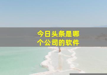 今日头条是哪个公司的软件