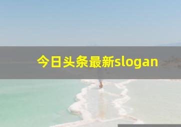 今日头条最新slogan