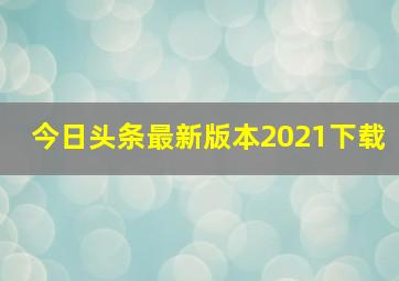 今日头条最新版本2021下载