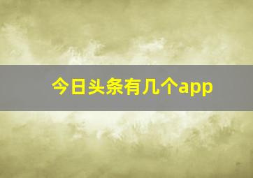 今日头条有几个app