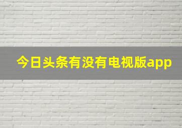 今日头条有没有电视版app