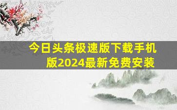 今日头条极速版下载手机版2024最新免费安装