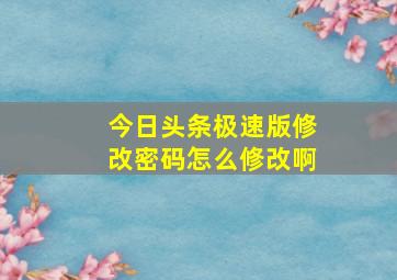 今日头条极速版修改密码怎么修改啊