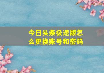 今日头条极速版怎么更换账号和密码