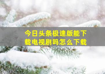 今日头条极速版能下载电视剧吗怎么下载