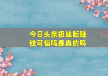 今日头条极速版赚钱可信吗是真的吗