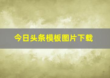 今日头条模板图片下载