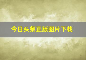 今日头条正版图片下载