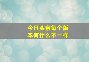 今日头条每个版本有什么不一样