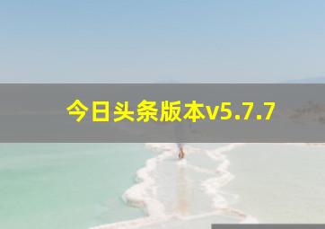 今日头条版本v5.7.7