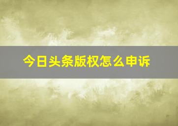 今日头条版权怎么申诉