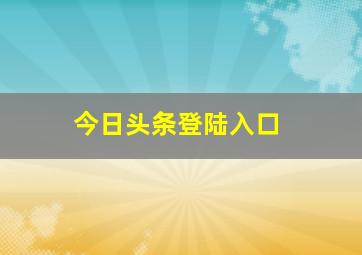 今日头条登陆入口