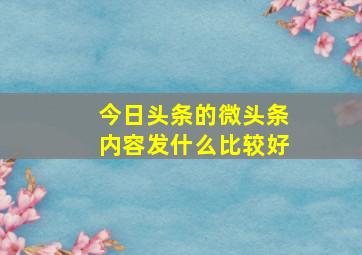 今日头条的微头条内容发什么比较好