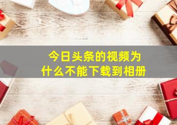 今日头条的视频为什么不能下载到相册