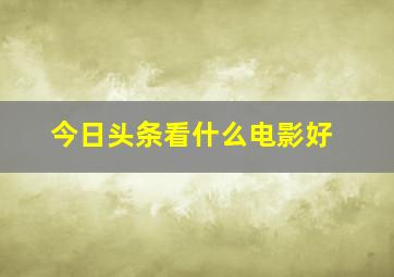 今日头条看什么电影好