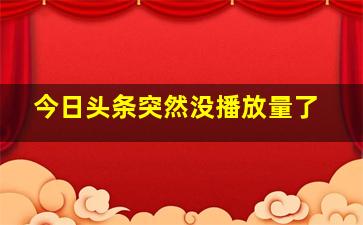 今日头条突然没播放量了