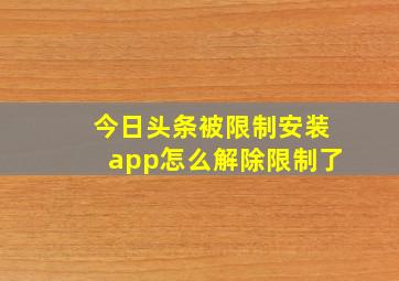 今日头条被限制安装app怎么解除限制了