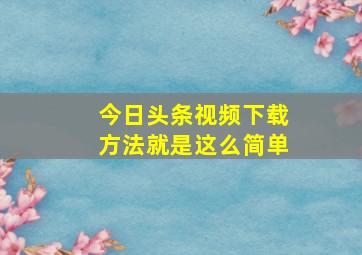 今日头条视频下载方法就是这么简单