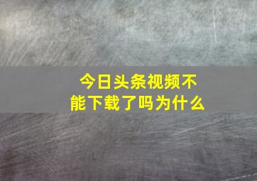 今日头条视频不能下载了吗为什么