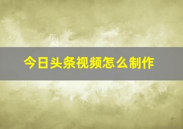 今日头条视频怎么制作