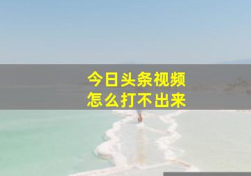 今日头条视频怎么打不出来