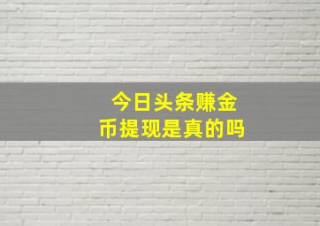 今日头条赚金币提现是真的吗