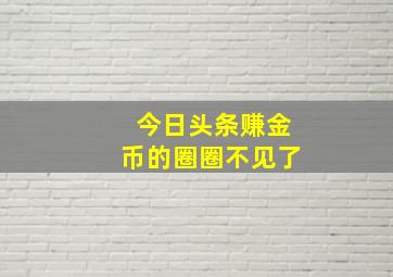 今日头条赚金币的圈圈不见了