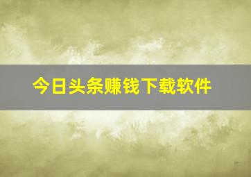 今日头条赚钱下载软件