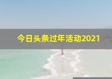 今日头条过年活动2021